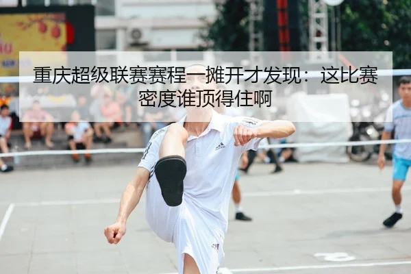 重庆超级联赛赛程一摊开才发现：这比赛密度谁顶得住啊