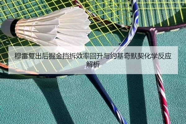 穆雷复出后掘金挡拆效率回升与约基奇默契化学反应解析