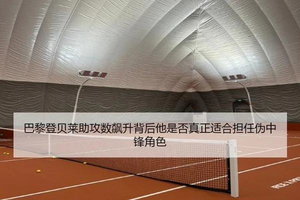 巴黎登贝莱助攻数飙升背后他是否真正适合担任伪中锋角色