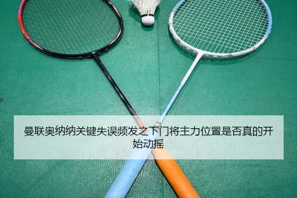 曼联奥纳纳关键失误频发之下门将主力位置是否真的开始动摇