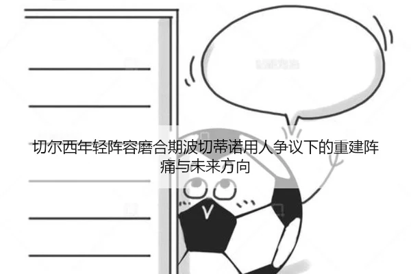 切尔西年轻阵容磨合期波切蒂诺用人争议下的重建阵痛与未来方向