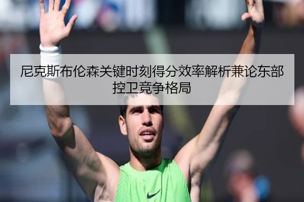 尼克斯布伦森关键时刻得分效率解析兼论东部控卫竞争格局