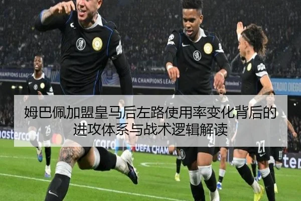 姆巴佩加盟皇马后左路使用率变化背后的进攻体系与战术逻辑解读