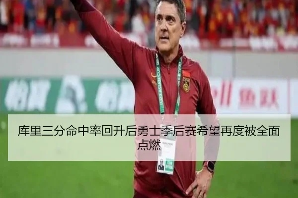 库里三分命中率回升后勇士季后赛希望再度被全面点燃