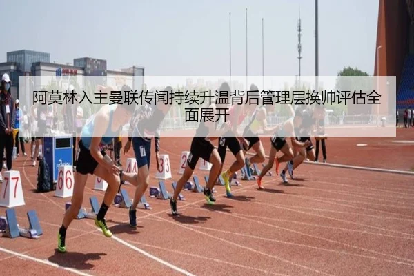 阿莫林入主曼联传闻持续升温背后管理层换帅评估全面展开