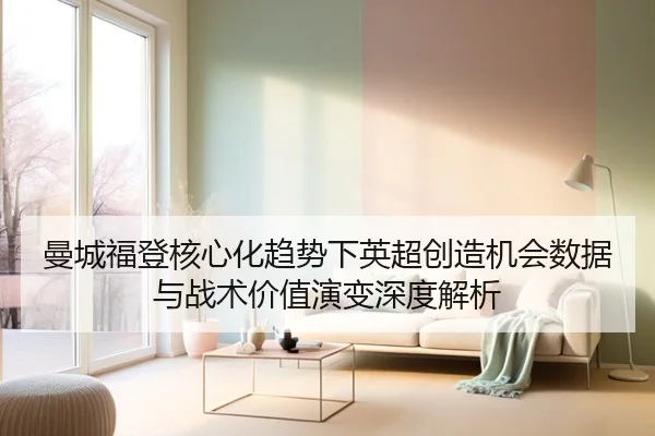 曼城福登核心化趋势下英超创造机会数据与战术价值演变深度解析