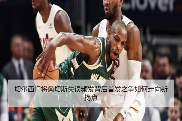 切尔西门将桑切斯失误频发背后首发之争如何走向新拐点