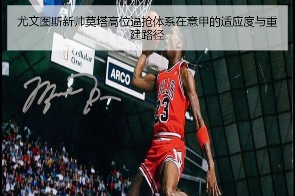 尤文图斯新帅莫塔高位逼抢体系在意甲的适应度与重建路径