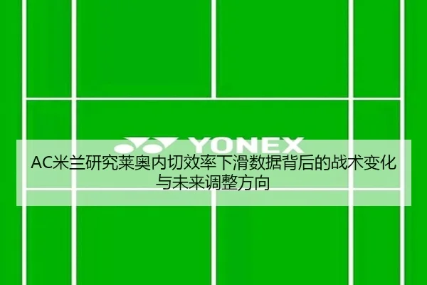 AC米兰研究莱奥内切效率下滑数据背后的战术变化与未来调整方向