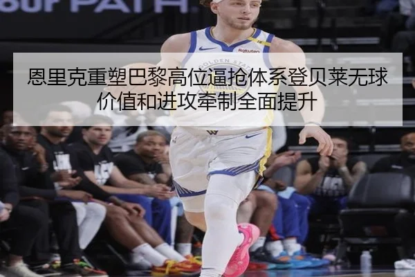 恩里克重塑巴黎高位逼抢体系登贝莱无球价值和进攻牵制全面提升