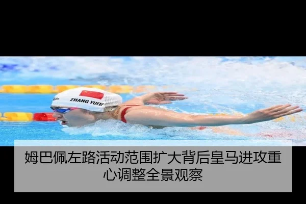姆巴佩左路活动范围扩大背后皇马进攻重心调整全景观察