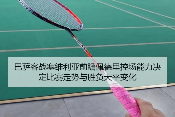巴萨客战塞维利亚前瞻佩德里控场能力决定比赛走势与胜负天平变化